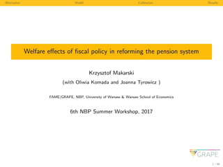 Motivation Model Calibration Results
Welfare eﬀects of ﬁscal policy in reforming the pension system
Krzysztof Makarski
(wi...