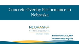 Concrete Overlay Performance in
Nebraska
Brandon Varilek, P.E., PMP
Pavement Design Engineer
 