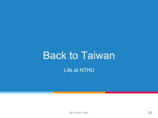 Back to Taiwan
Life at NTHU
@ Yi-Shin Chen 16
 