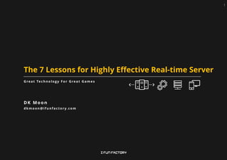 The 7 Lessons for Highly Effective Real-time Server
G re a t Te c h n o l o g y F o r G re a t G a m e s
D K M o o n
dkmoon@ifunfactory.com
1
 