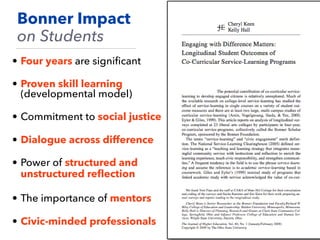 • Four years are signiﬁcant
• Proven skill learning
(developmental model)
• Commitment to social justice
• Dialogue across difference
• Power of structured and
unstructured reﬂection
• The importance of mentors
• Civic-minded professionals
Bonner Impact
on Students
 