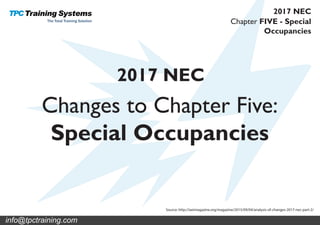 Changes to Chapter Five:
Special Occupancies
2017 NEC
Source: http://iaeimagazine.org/magazine/2015/09/04/analysis-of-changes-2017-nec-part-2/
Chapter FIVE - Special
Occupancies
2017 NEC
info@tpctraining.com
 