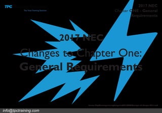 Chapter ONE - General
Requirements
2017 NEC
Changes to Chapter One:
General Requirements
2017 NEC
Source: http://iaeimagazine.org/magazine/2015/04/30/analysis-of-changes-2017-nec/
info@tpctraining.com
 