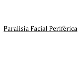Paralisia	
  Facial	
  Periférica	
  
 