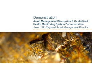 Demonstration
Asset Management Discussion & Centralized
Health Monitoring System Demonstration
Jason Hill, Regional Asset Management Director
 