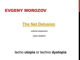 EVGENY MOROZOV
The Net Delusion
cultural utopianism
cyber idealism
techo utopia or techno dystopia
 