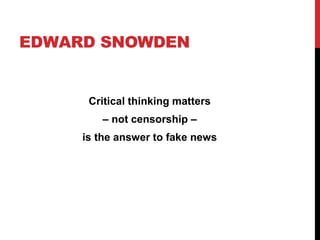 EDWARD SNOWDEN
Critical thinking matters
– not censorship –
is the answer to fake news
 