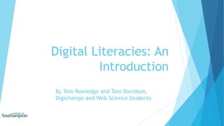 Digital Literacies: An
Introduction
By Tom Rowledge and Tom Davidson,
Digichamps and Web Science Students
 