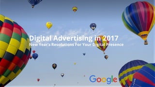 Confidential & Proprietary 1
Digital Advertising in 2017
New Year’s Resolutions For Your Digital Presence
 