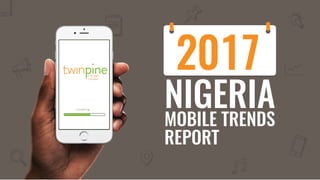 NIGERIA
MOBILE TRENDS
REPORT
2017
L o a d i n g . . .
 