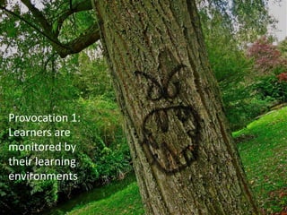 Provocation 1:
Learners are
monitored by
their learning
environments
 