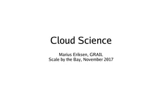 Cloud Science
Marius Eriksen, GRAIL
Scale by the Bay, November 2017
 