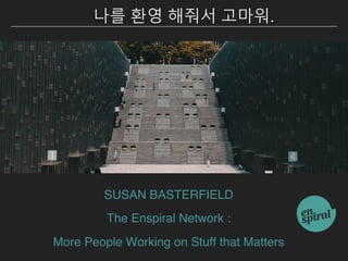 SUSAN BASTERFIELD
The Enspiral Network :
More People Working on Stuff that Matters
나를 환영 해줘서 고마워.
 