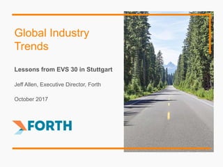 Lessons from EVS 30 in Stuttgart
Jeff Allen, Executive Director, Forth
October 2017
Global Industry
Trends
 