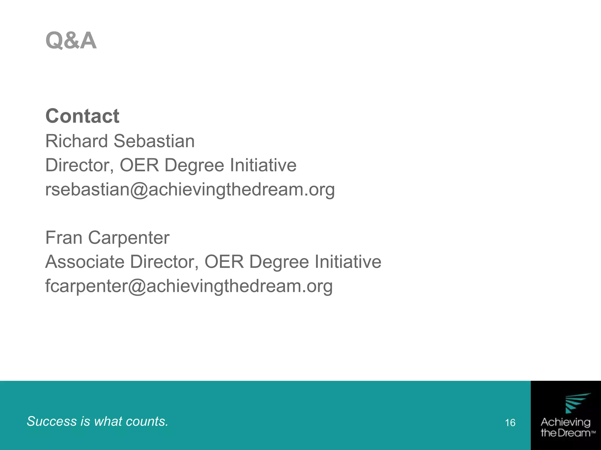 Success is what counts. 16
Q&A
Contact
Richard Sebastian
Director, OER Degree Initiative
rsebastian@achievingthedream.org
Fran Carpenter
Associate Director, OER Degree Initiative
fcarpenter@achievingthedream.org
 
