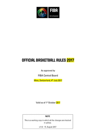 Official Basketball Rules 2017
As approved by
FIBA Central Board
Mies, Switzerland, 4th
July 2017
Valid as of 1st
October 2017
 