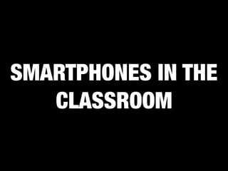 SMARTPHONES IN THE
CLASSROOM
 