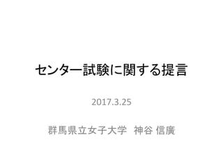 センター試験に関する提言
2017.3.25
群馬県立女子大学 神谷 信廣
 