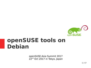 1 / 17
openSUSE tools on
Debian
openSUSE.Asia Summit 2017
22nd
Oct 2017 in Tokyo, Japan
 