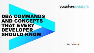 DBA COMMANDS
AND CONCEPTS
THAT EVERY
DEVELOPER
SHOULD KNOW
Alex Zaballa
 