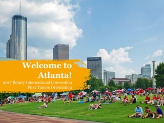 Welcome to
Atlanta!
2017 Rotary International Convention
First Timers Orientation
 