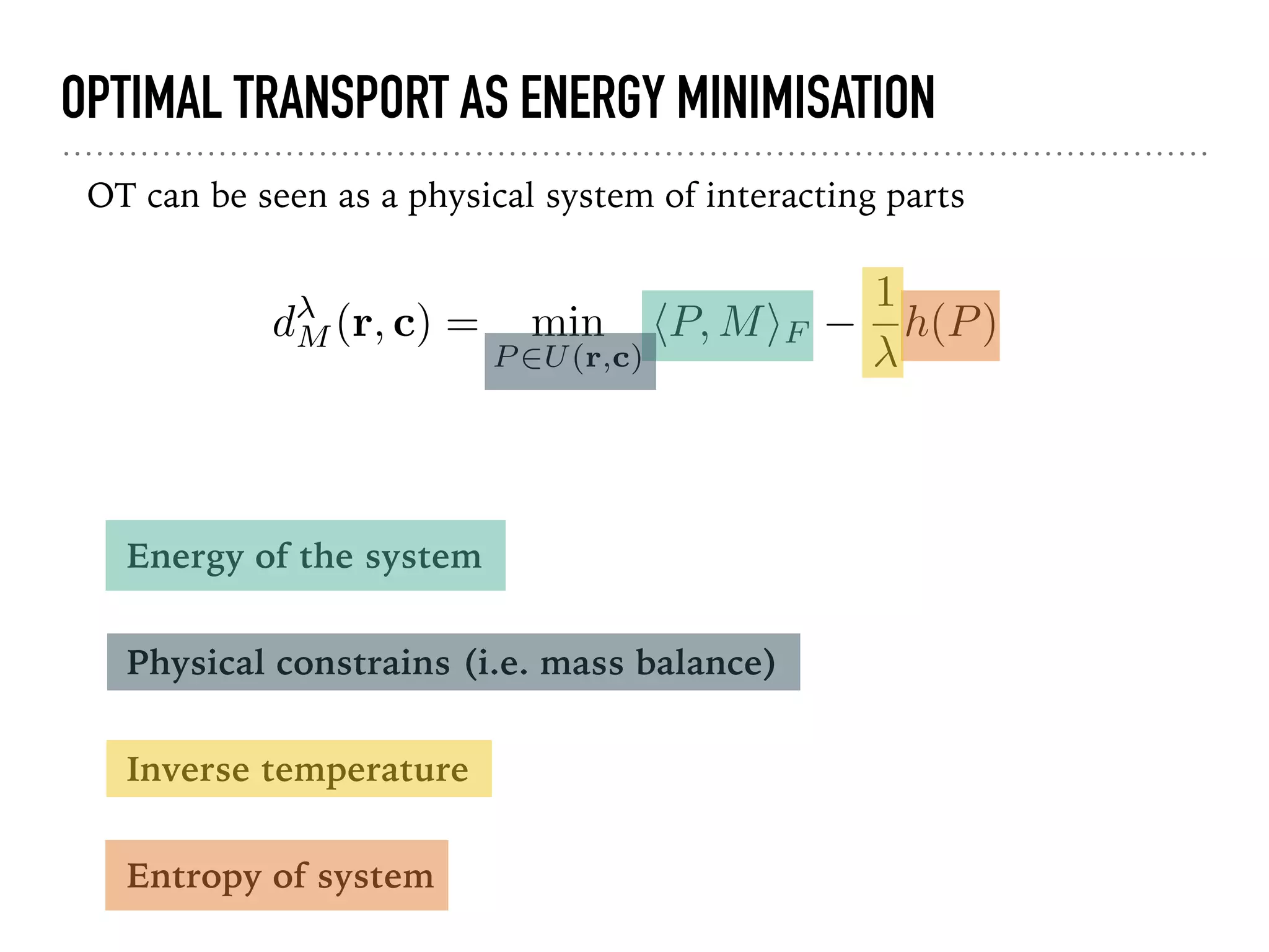 dM (r, c) = min
P 2U(r,c)
hP, MiF
1
h(P)
OPTIMAL TRANSPORT AS ENERGY MINIMISATION
OT can be seen as a physical system of interacting parts
Energy of the system
Physical constrains (i.e. mass balance)
Inverse temperature
Entropy of system
 