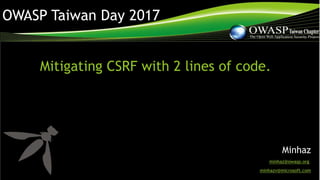 OWASP Taiwan Day 2017
Mitigating CSRF with 2 lines of code.
Minhaz
minhaz@owasp.org,
minhazv@microsoft.com
 