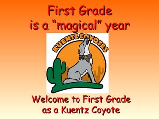 First GradeFirst Grade
is a “magical” yearis a “magical” year
Welcome to First GradeWelcome to First Grade
as a Kuentz Coyoteas a Kuentz Coyote
 