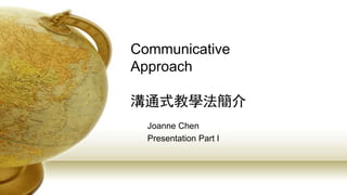 Communicative
Approach
溝通式教學法簡介
Joanne Chen
Presentation Part I
 