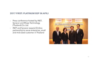 22
2017 FIRST: PLATINUM BSP IN APXJ
-  Press conference hosted by INET,
Synacor and Rhipe Technology
(Thailand) Co. Ltd
-  INET and Synacor expand Zimbra
partnership to serve enterprise, small
and mid-sized customer in Thailand
 