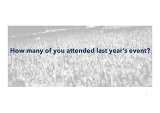 4
How many of you attended last year’s event?
 