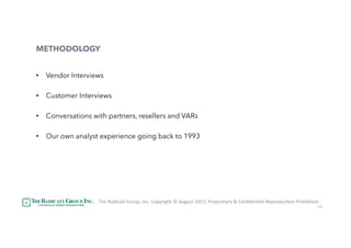 49
METHODOLOGY
•  Vendor Interviews
•  Customer Interviews
•  Conversations with partners, resellers and VARs
•  Our own analyst experience going back to 1993
The	RadicaU	Group,	Inc.	Copyright	©	August	2017,	Proprietary	&	ConﬁdenUal	ReproducUon	Prohibited	
 