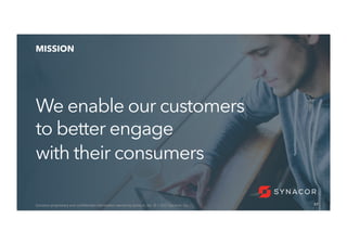 57
MISSION
We enable our customers
to better engage
with their consumers
57Contains	proprietary	and	conﬁdenUal	informaUon	owned	by	Synacor,	Inc.	©	/	2017	Synacor,	Inc.	
 