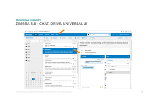 75
TECHNICAL DELIVERY
ZIMBRA 8.8 – CHAT, DRIVE, UNIVERSAL UI
Contains	proprietary	and	conﬁdenUal	informaUon	owned	by	Synacor,	Inc.	©	/	2017	Synacor,	Inc.	
 