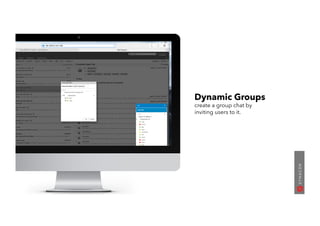 Dynamic Groups
create a group chat by
inviting users to it.
 