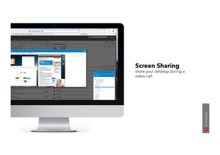 Screen Sharing
share your desktop during a
video call.
 