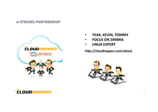 15
A STRONG PARTNERSHIP
•  YEAK,	KEVIN,	TOMMY	
•  FOCUS	ON	ZIMBRA	
•  LINUX	EXPERT	
h8p://cloudhappen.com/about	
 