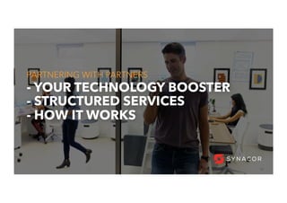 18
- YOUR TECHNOLOGY BOOSTER
- STRUCTURED SERVICES
- HOW IT WORKS
PARTNERING WITH PARTNERS
 