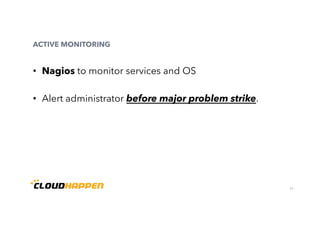 31
ACTIVE MONITORING
•  Nagios to monitor services and OS
•  Alert administrator before major problem strike.
 