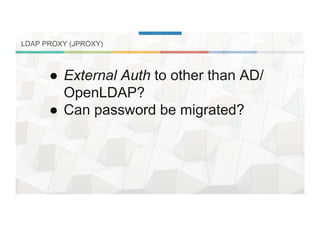 LDAP PROXY (JPROXY)
●  External Auth to other than AD/
OpenLDAP?
●  Can password be migrated?
 