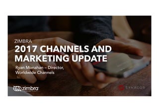 47
2017 CHANNELS AND
MARKETING UPDATE
ZIMBRA
Ryan Monahan – Director,
Worldwide Channels
 