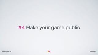 @aurorakb@megacool_co
#4 Make your game public
 