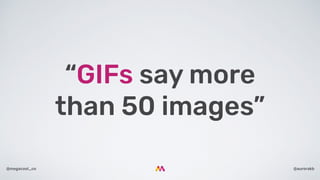 @aurorakb@megacool_co
“GIFs say more
than 50 images”
 