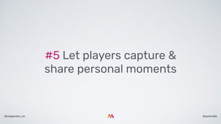 @aurorakb@megacool_co
#5 Let players capture &
share personal moments
 