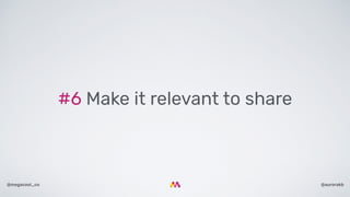 @aurorakb@megacool_co
#6 Make it relevant to share
 