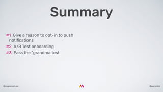 @aurorakb@megacool_co
#1  Give a reason to opt-in to push
notiﬁcations
#2  A/B Test onboarding
#3  Pass the “grandma test
Summary
 
