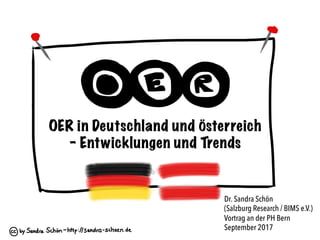 OER in Deutschland und Österreich
– Entwicklungen, Projekte und Trends
Dr. Sandra Schön
(Salzburg Research / BIMS e.V.)
Vortrag an der PH Bern
September 2017
	
 
