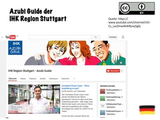 Azubi Guide der
IHK Region Stuttgart Quelle:	h<ps://
www.youtube.com/channel/UCi-
Cs_LezZmw4kWRjnej5gQ	
 