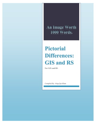 Pictorial
Differences:
GIS and RS
Compiled By: Atiqa Ijaz Khan
 