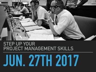 JUN. 27TH 2017
STEP UP YOUR  
PROJECT MANAGEMENT SKILLS
 